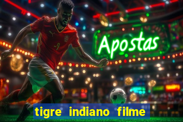 tigre indiano filme indiano tigre e drago